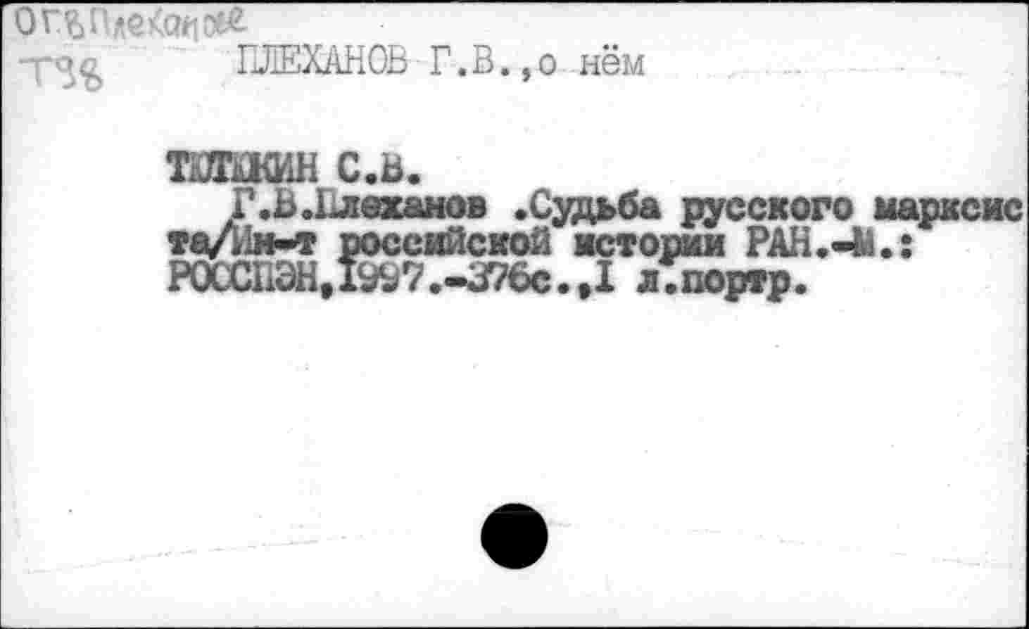 ﻿ОГ^Пл т%
e£atioe£
ПЛЕХАНОВ Г.В.,о нём
татшш с.в.
Г. В.Плеханов .Судьба русского марксис